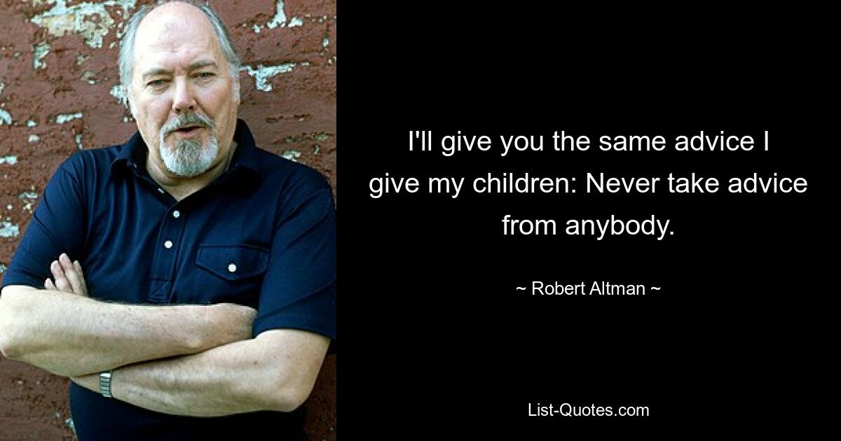 I'll give you the same advice I give my children: Never take advice from anybody. — © Robert Altman