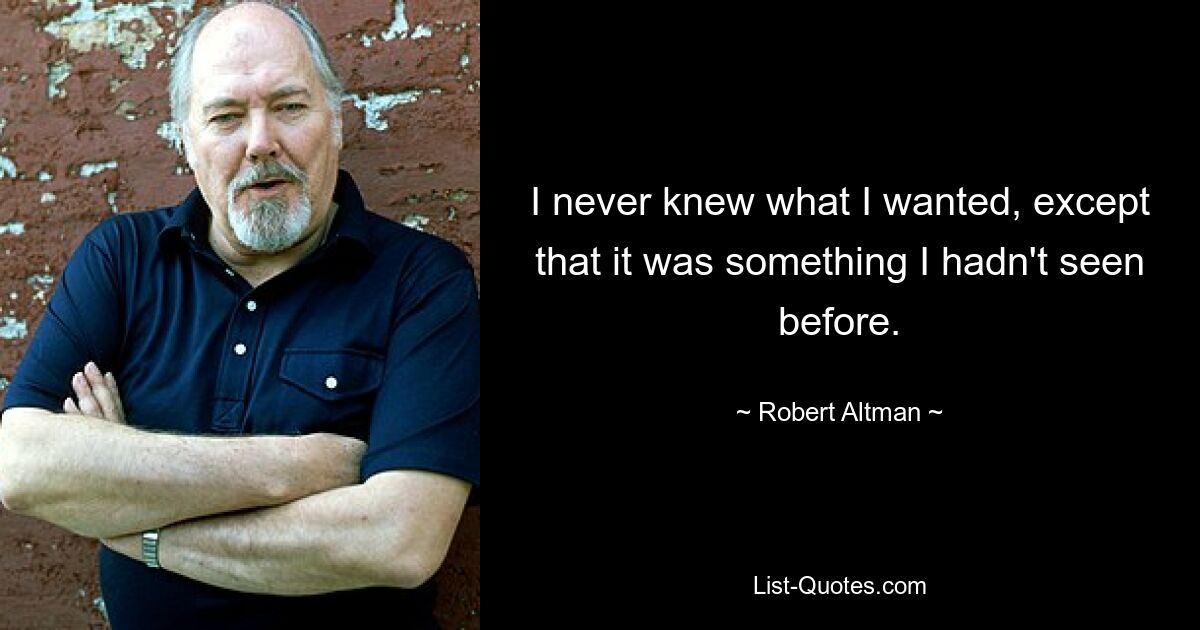 I never knew what I wanted, except that it was something I hadn't seen before. — © Robert Altman