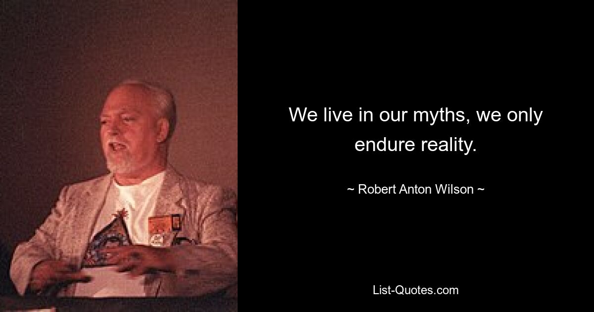 We live in our myths, we only endure reality. — © Robert Anton Wilson