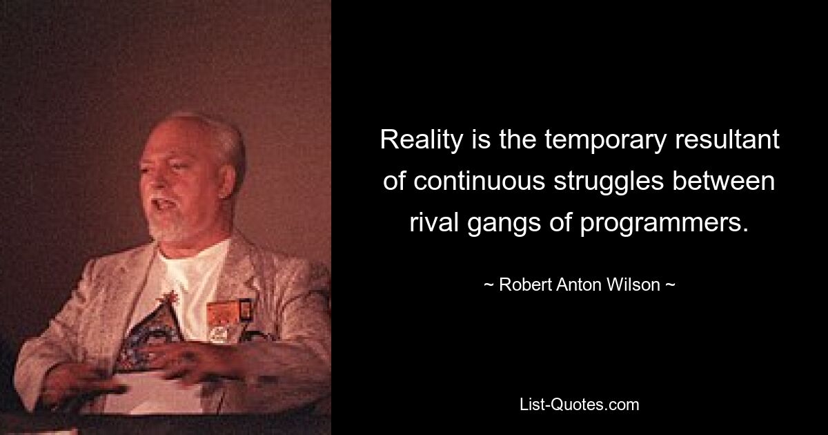 Reality is the temporary resultant of continuous struggles between rival gangs of programmers. — © Robert Anton Wilson