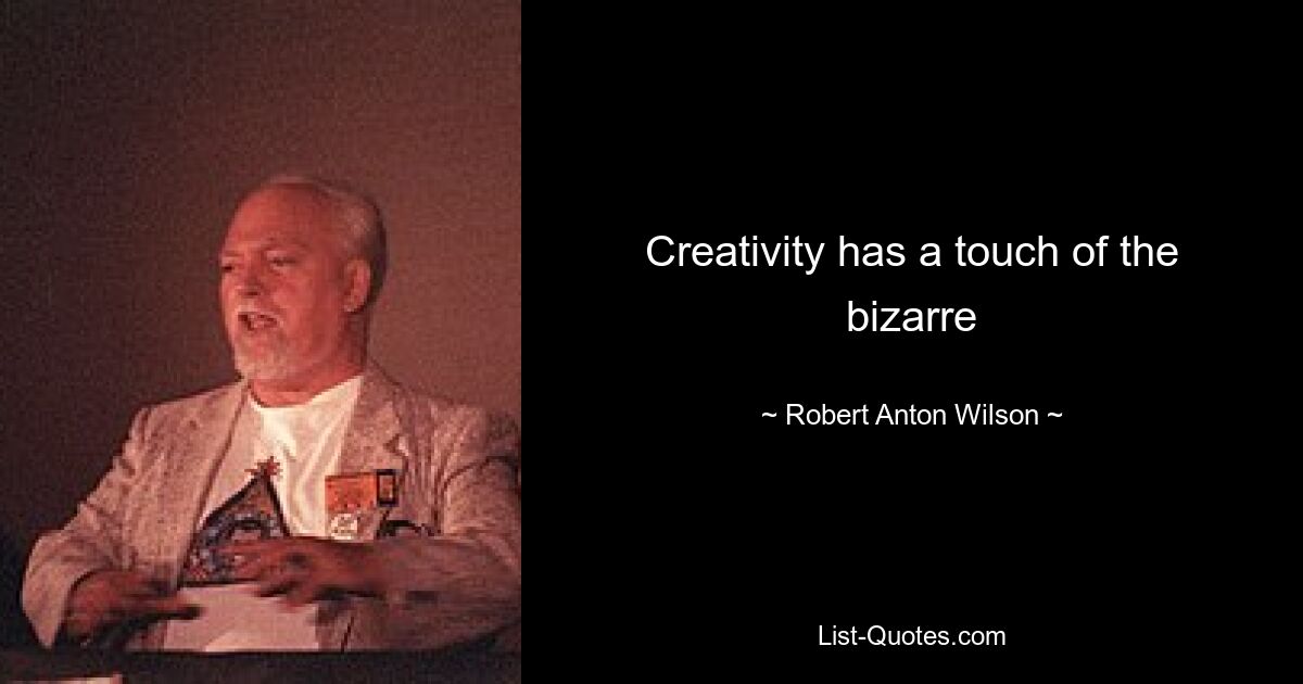 Creativity has a touch of the bizarre — © Robert Anton Wilson