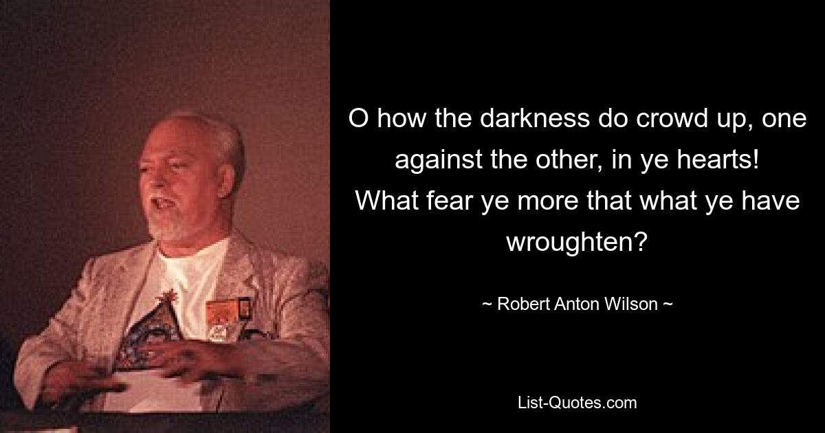 О, как тьма сгущается одна против другой в ваших сердцах! Чего вы боитесь больше того, что вы сделали? — © Роберт Антон Уилсон 
