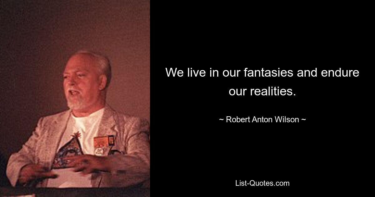 We live in our fantasies and endure our realities. — © Robert Anton Wilson