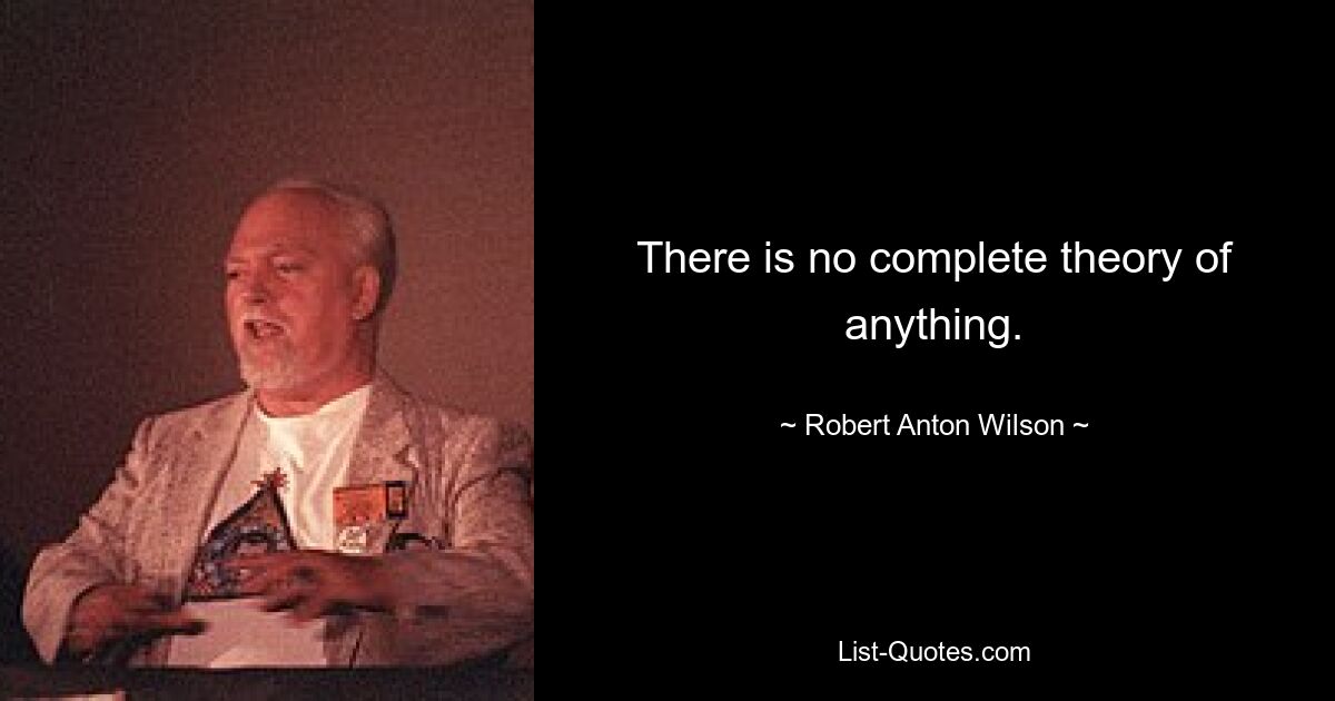 Es gibt keine vollständige Theorie zu irgendetwas. — © Robert Anton Wilson 