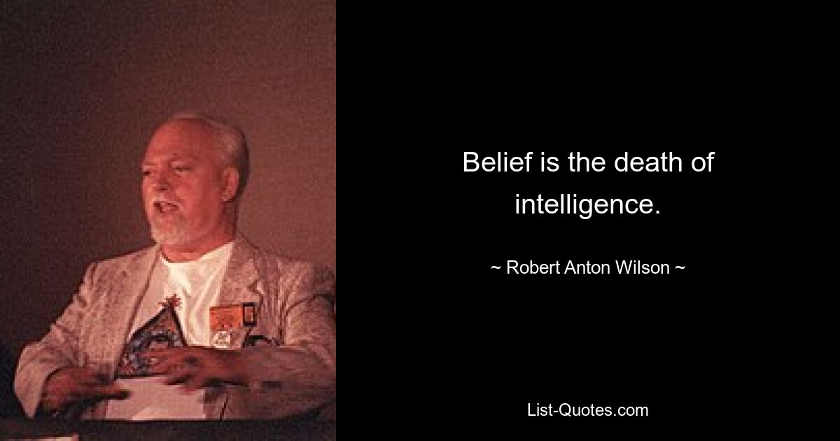 Belief is the death of intelligence. — © Robert Anton Wilson