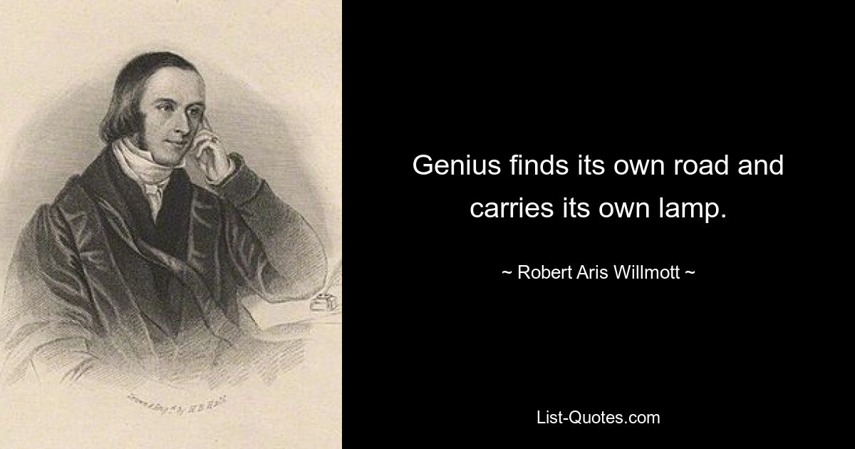 Genius finds its own road and carries its own lamp. — © Robert Aris Willmott