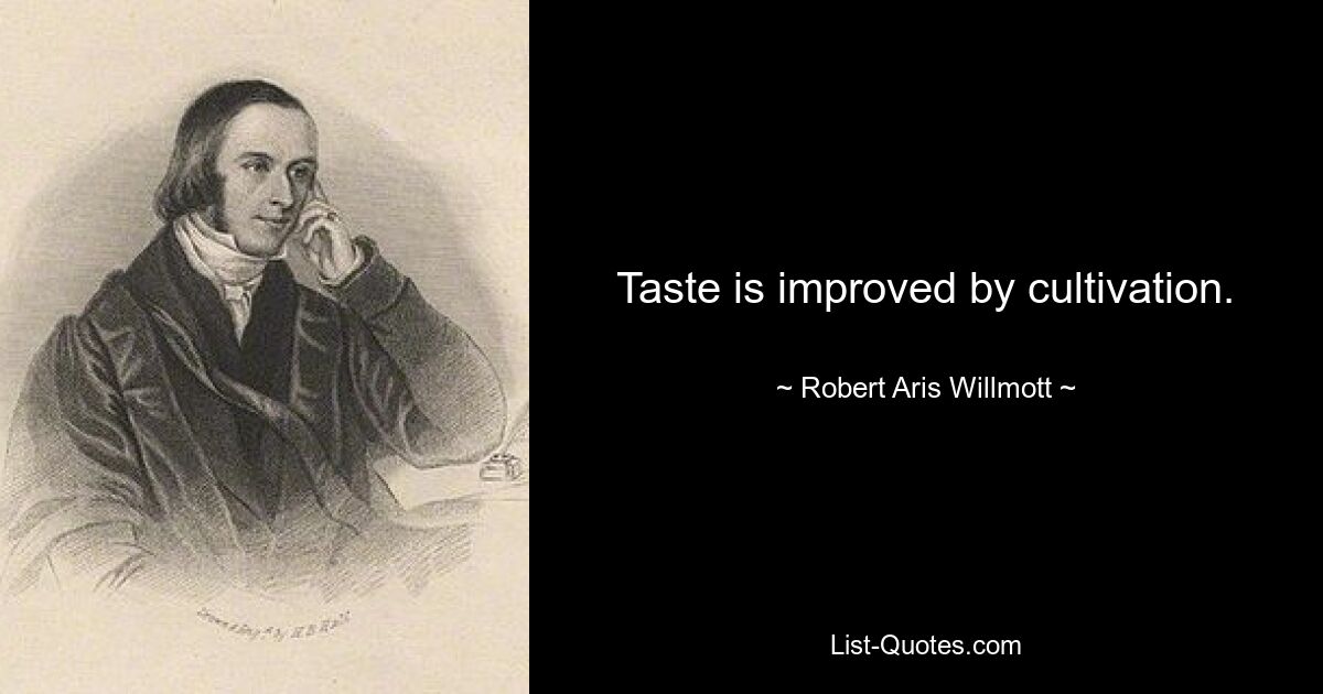 Taste is improved by cultivation. — © Robert Aris Willmott