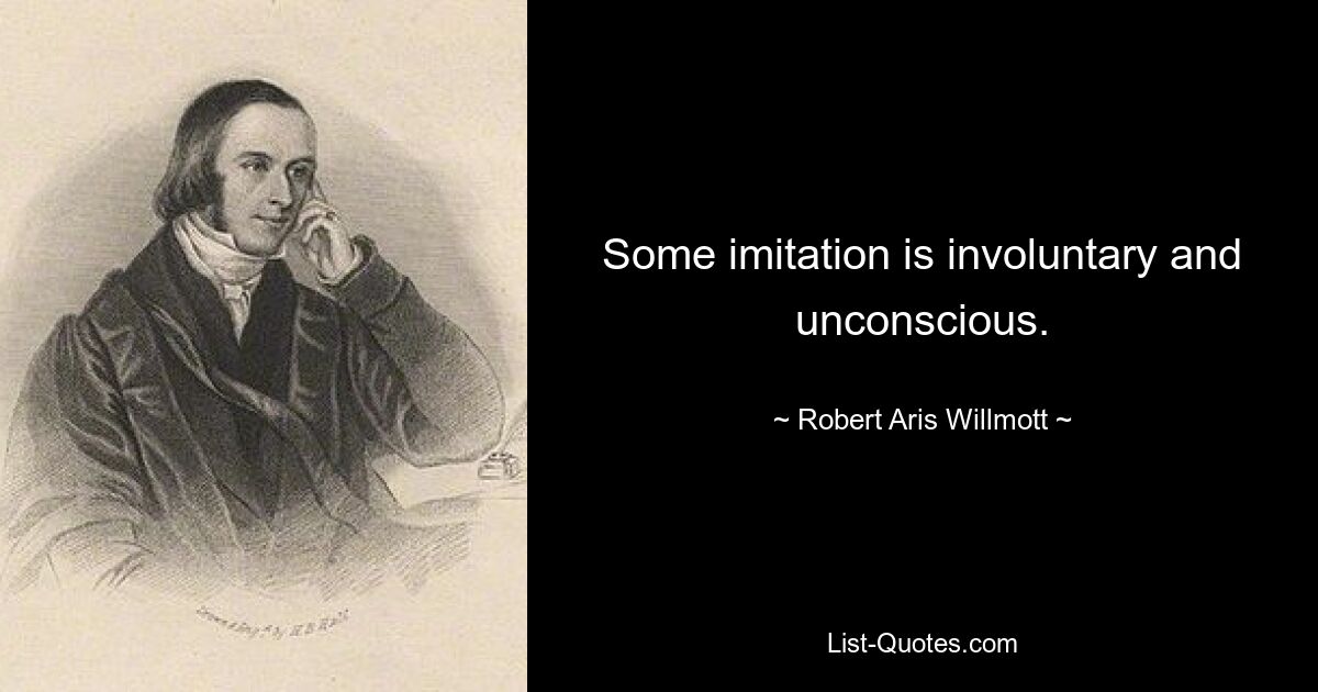 Some imitation is involuntary and unconscious. — © Robert Aris Willmott