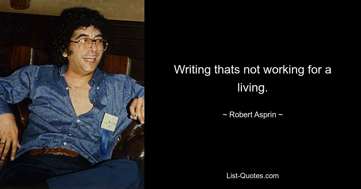 Writing thats not working for a living. — © Robert Asprin