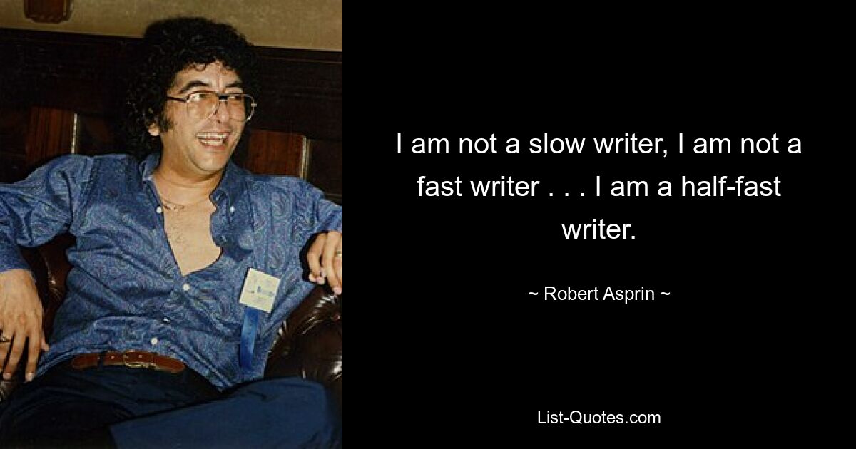 I am not a slow writer, I am not a fast writer . . . I am a half-fast writer. — © Robert Asprin