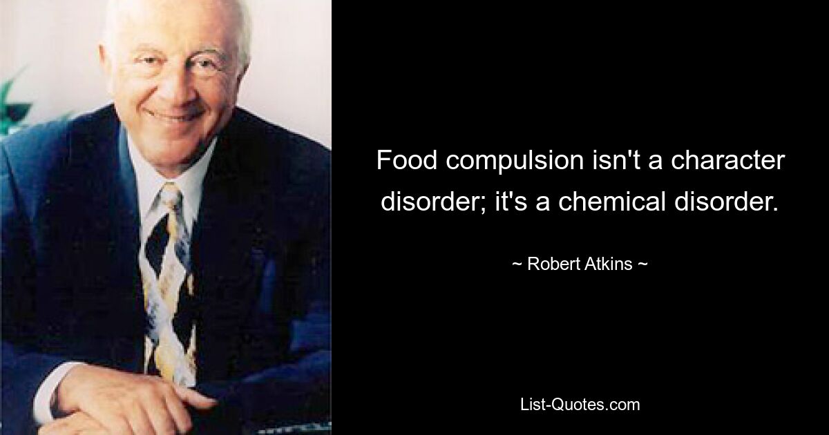 Food compulsion isn't a character disorder; it's a chemical disorder. — © Robert Atkins