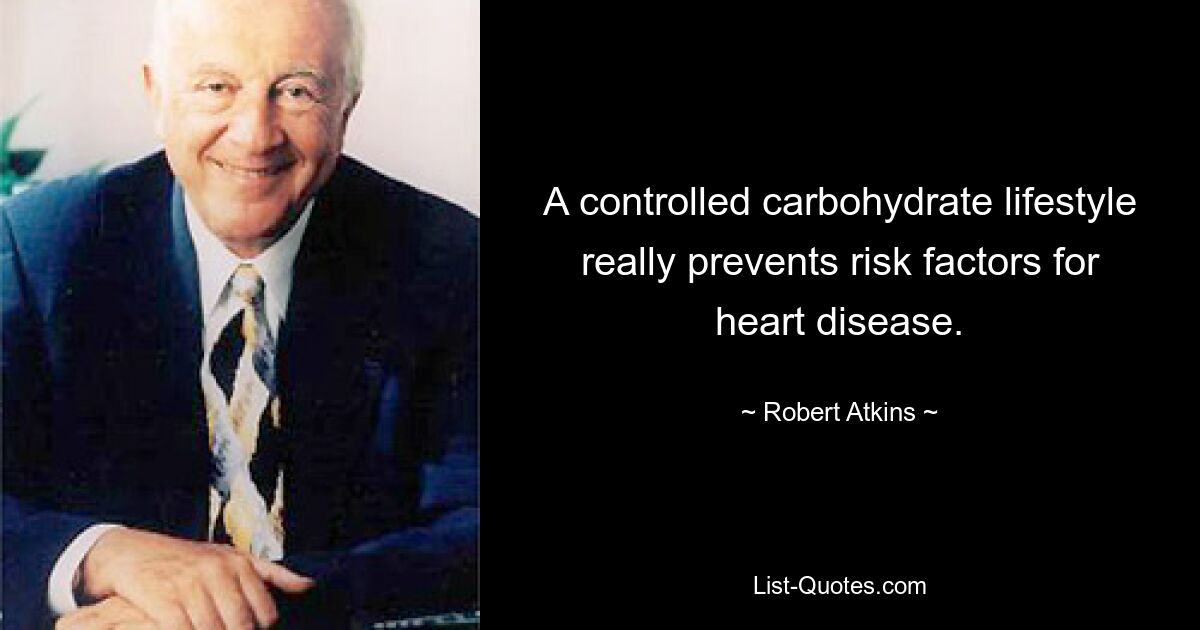 A controlled carbohydrate lifestyle really prevents risk factors for heart disease. — © Robert Atkins