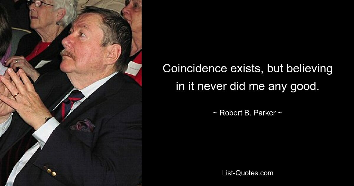 Coincidence exists, but believing in it never did me any good. — © Robert B. Parker