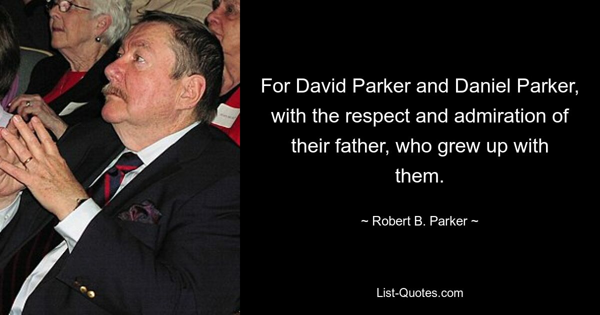 For David Parker and Daniel Parker, with the respect and admiration of their father, who grew up with them. — © Robert B. Parker