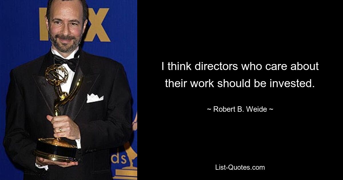 I think directors who care about their work should be invested. — © Robert B. Weide