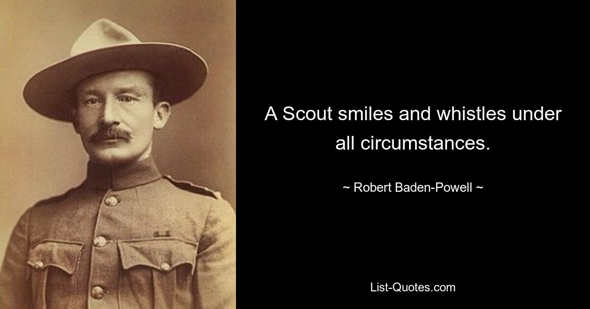 A Scout smiles and whistles under all circumstances. — © Robert Baden-Powell