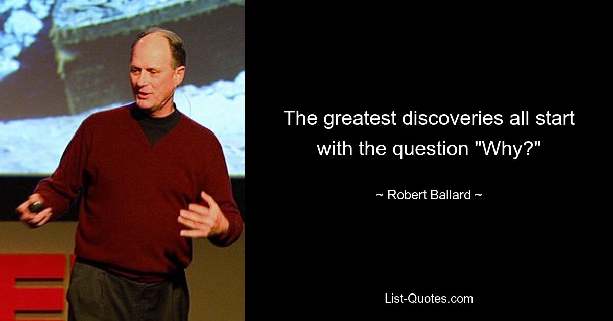 The greatest discoveries all start with the question "Why?" — © Robert Ballard