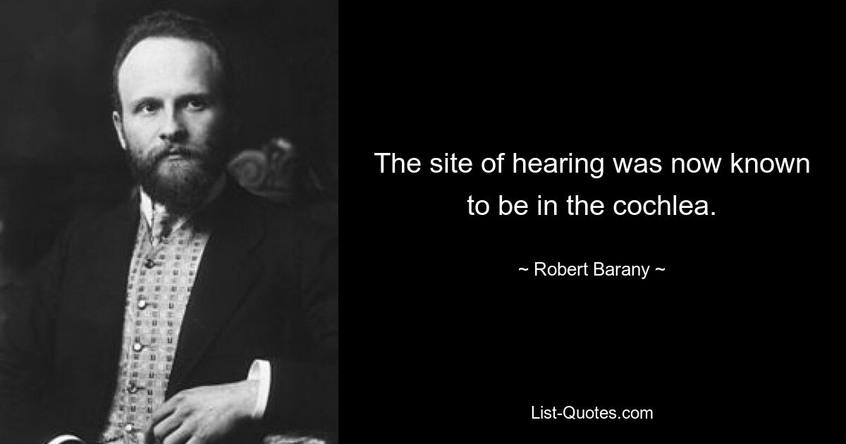 The site of hearing was now known to be in the cochlea. — © Robert Barany