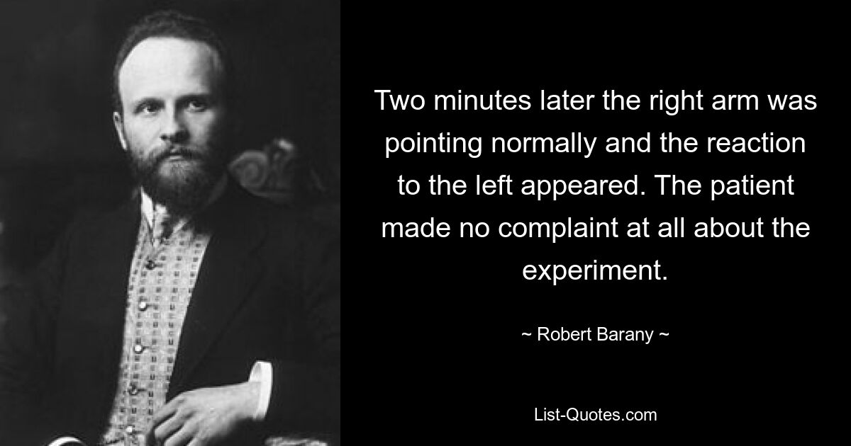 Two minutes later the right arm was pointing normally and the reaction to the left appeared. The patient made no complaint at all about the experiment. — © Robert Barany