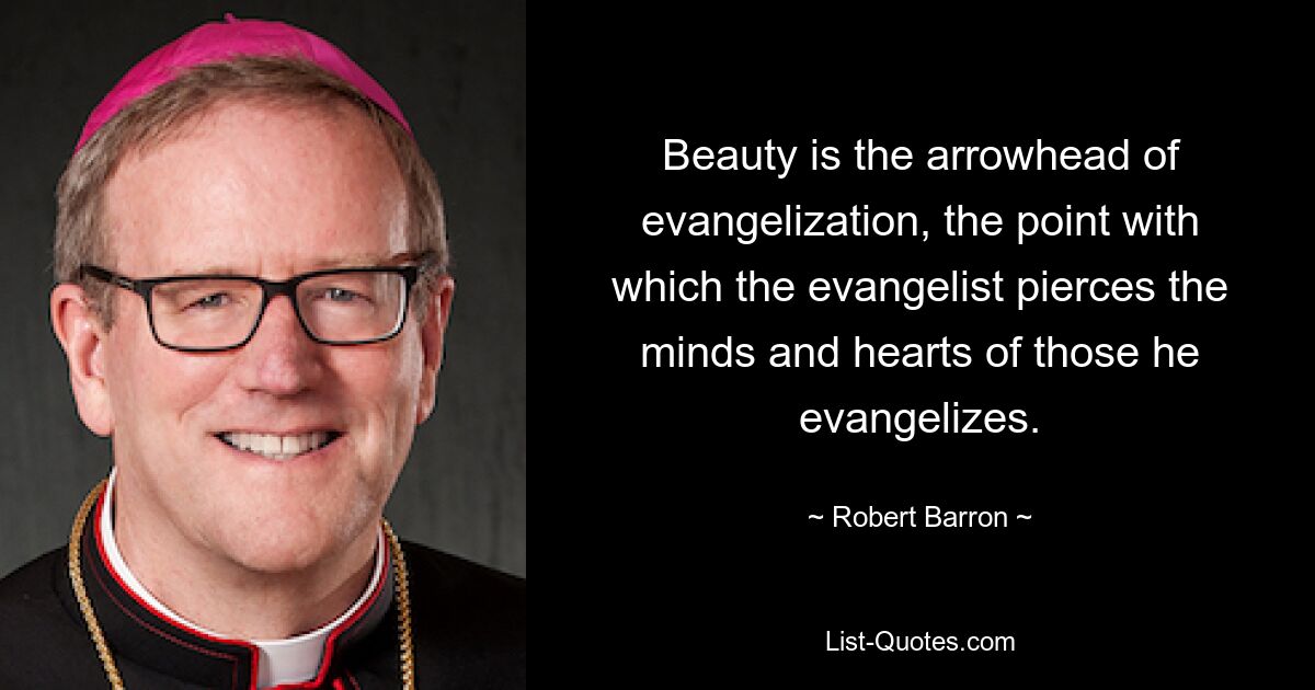 Beauty is the arrowhead of evangelization, the point with which the evangelist pierces the minds and hearts of those he evangelizes. — © Robert Barron