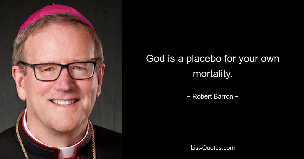 God is a placebo for your own mortality. — © Robert Barron