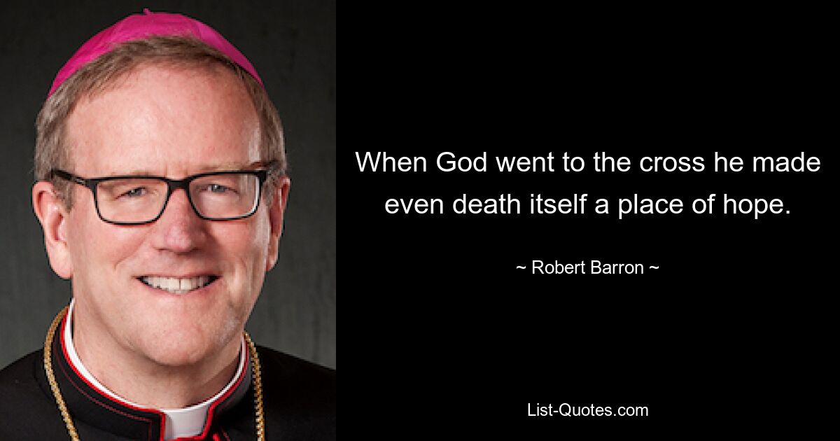 When God went to the cross he made even death itself a place of hope. — © Robert Barron