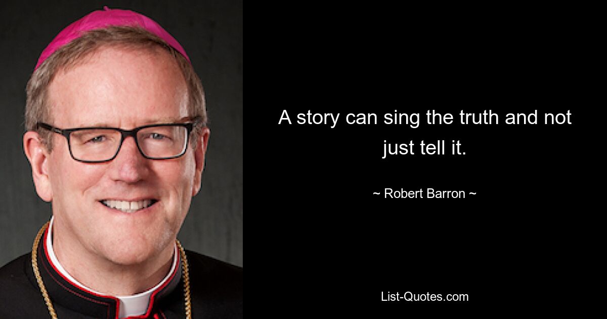 A story can sing the truth and not just tell it. — © Robert Barron