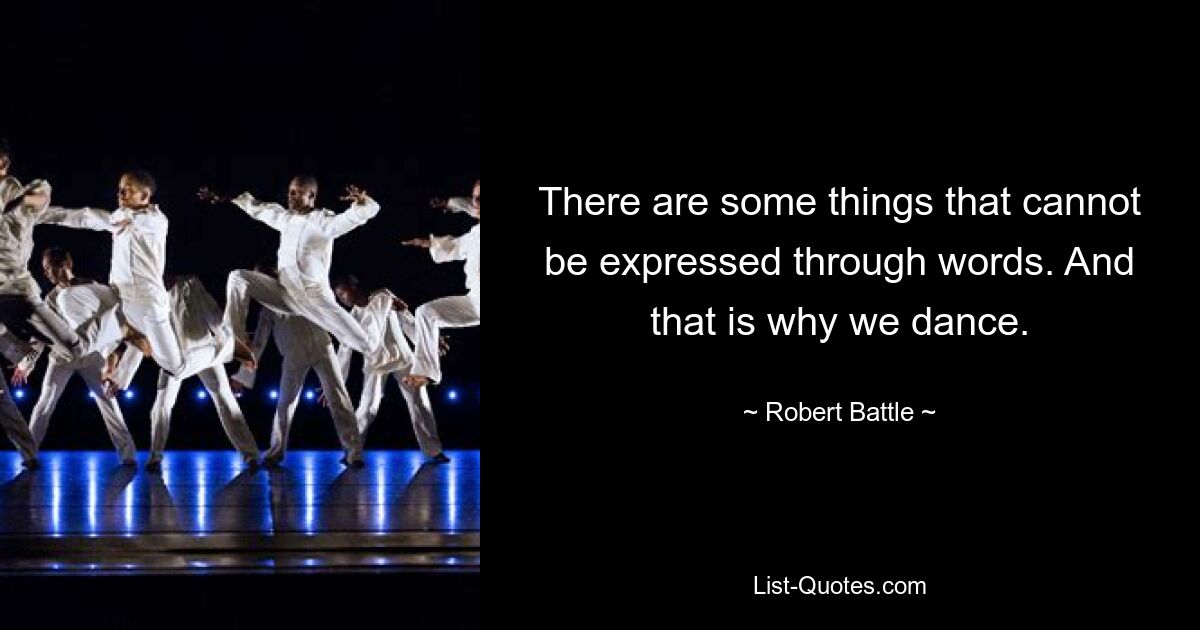 There are some things that cannot be expressed through words. And that is why we dance. — © Robert Battle