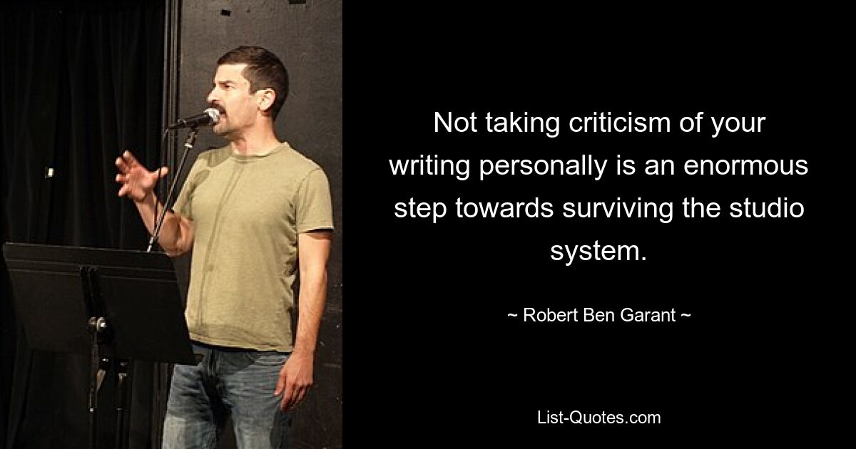 Not taking criticism of your writing personally is an enormous step towards surviving the studio system. — © Robert Ben Garant