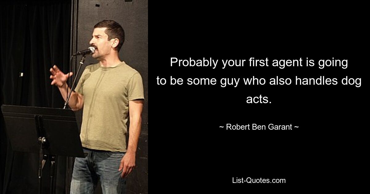 Probably your first agent is going to be some guy who also handles dog acts. — © Robert Ben Garant