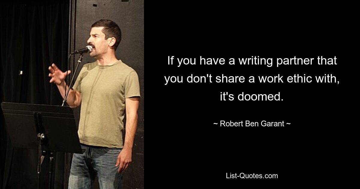 If you have a writing partner that you don't share a work ethic with, it's doomed. — © Robert Ben Garant