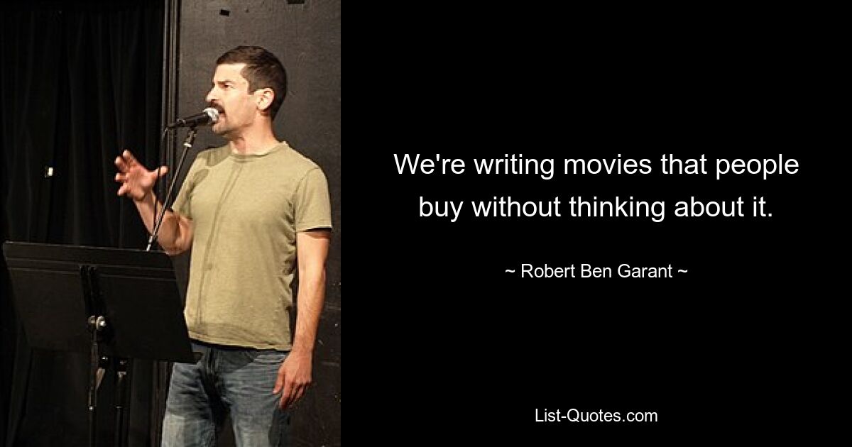 We're writing movies that people buy without thinking about it. — © Robert Ben Garant