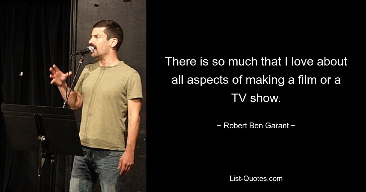 There is so much that I love about all aspects of making a film or a TV show. — © Robert Ben Garant