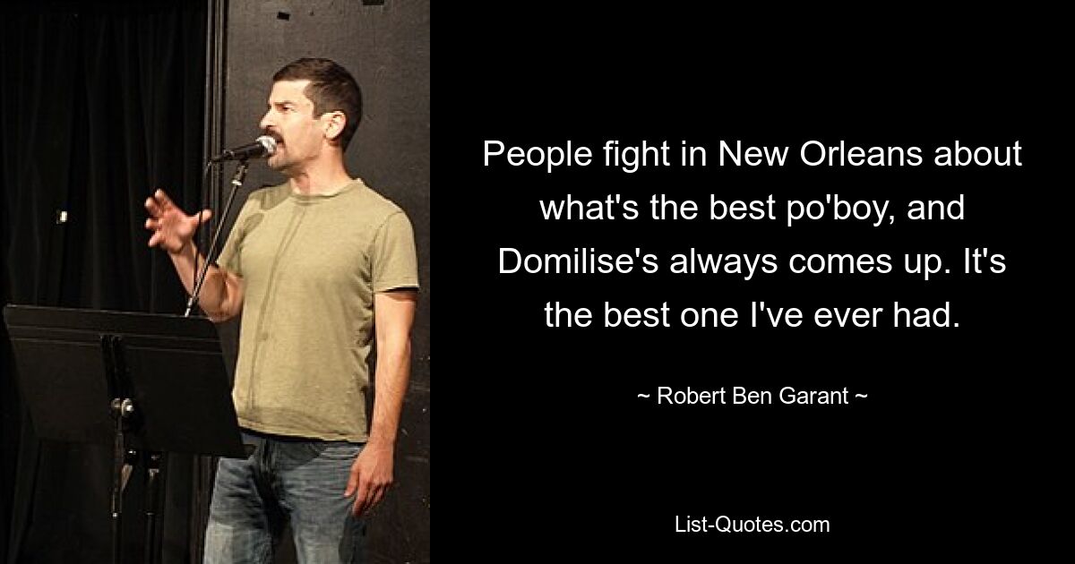 People fight in New Orleans about what's the best po'boy, and Domilise's always comes up. It's the best one I've ever had. — © Robert Ben Garant