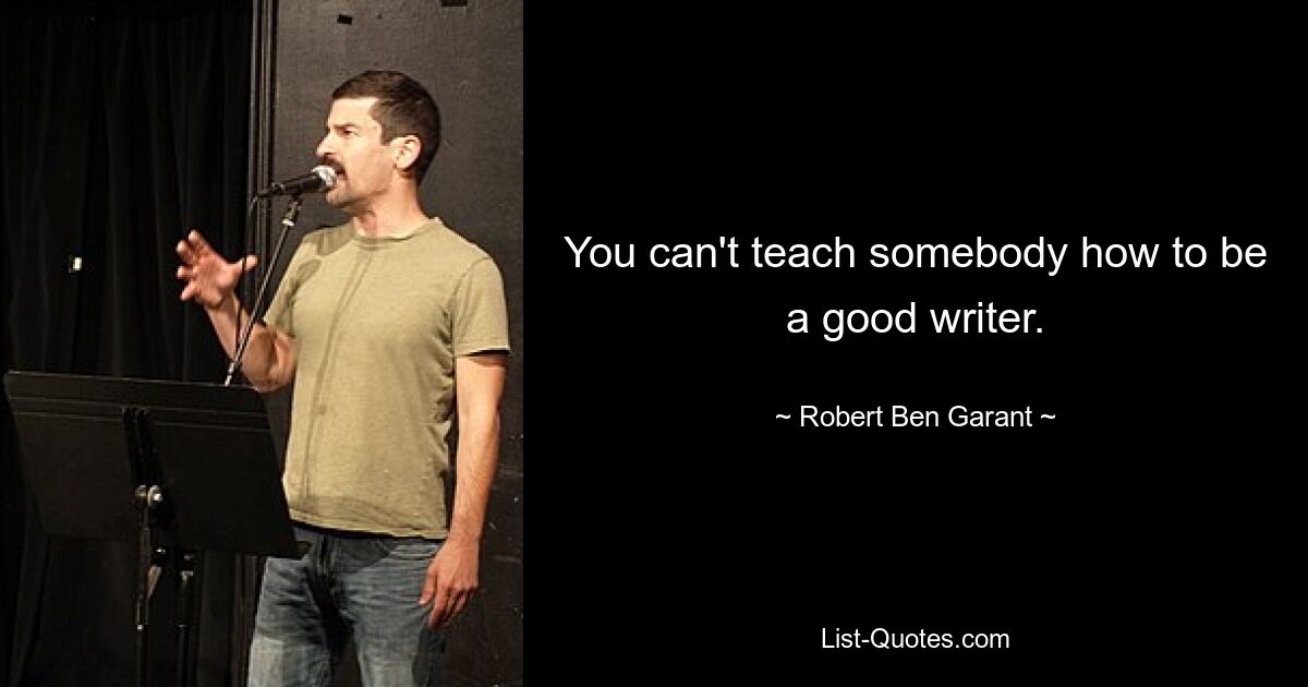 You can't teach somebody how to be a good writer. — © Robert Ben Garant