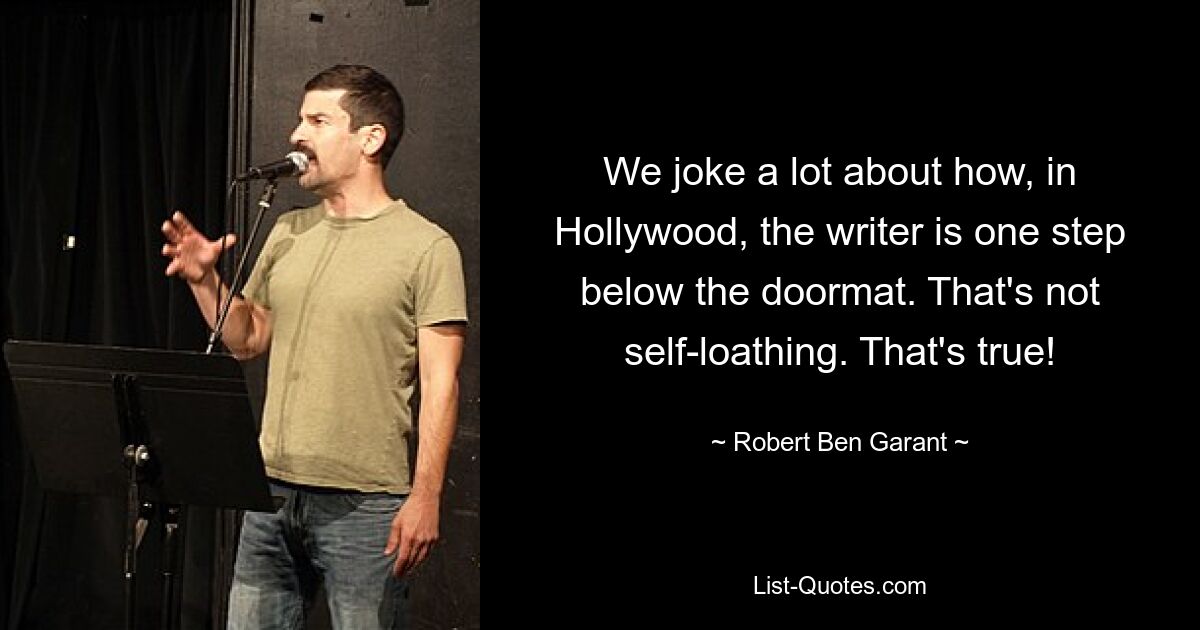 We joke a lot about how, in Hollywood, the writer is one step below the doormat. That's not self-loathing. That's true! — © Robert Ben Garant