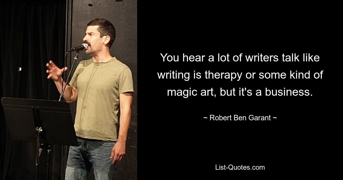 You hear a lot of writers talk like writing is therapy or some kind of magic art, but it's a business. — © Robert Ben Garant