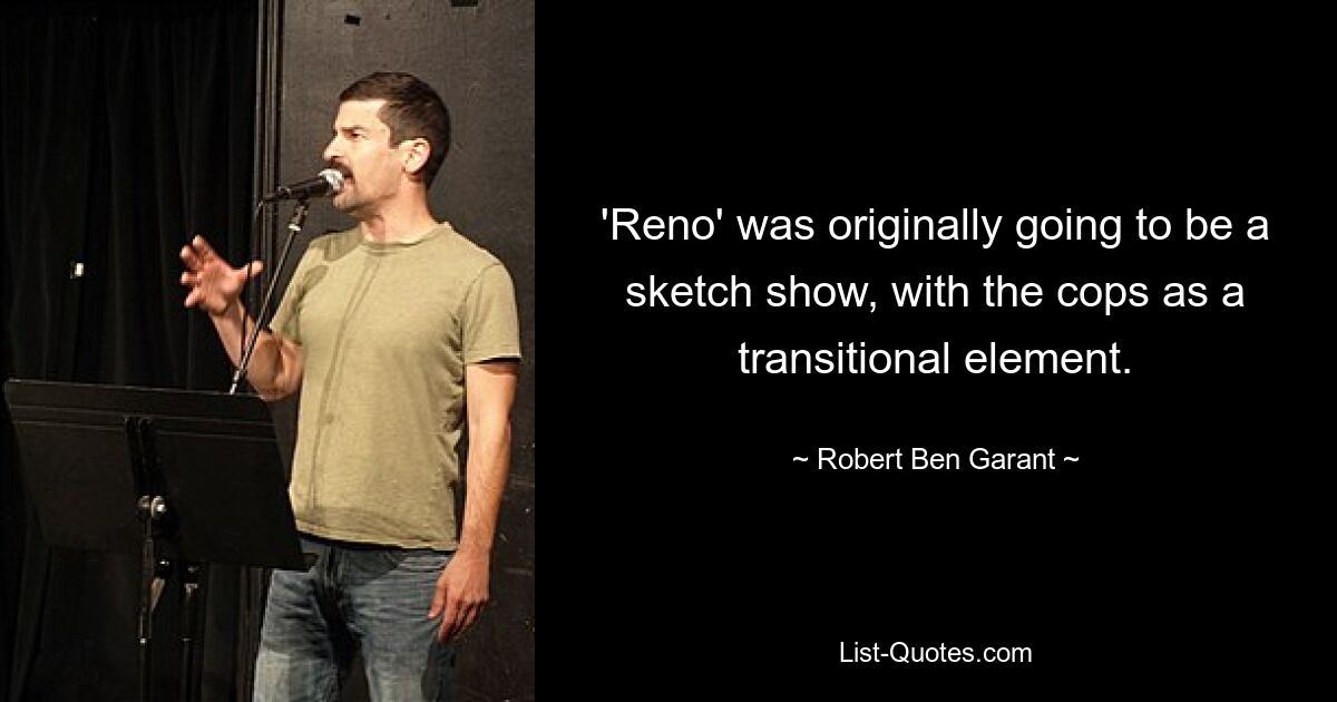 'Reno' was originally going to be a sketch show, with the cops as a transitional element. — © Robert Ben Garant