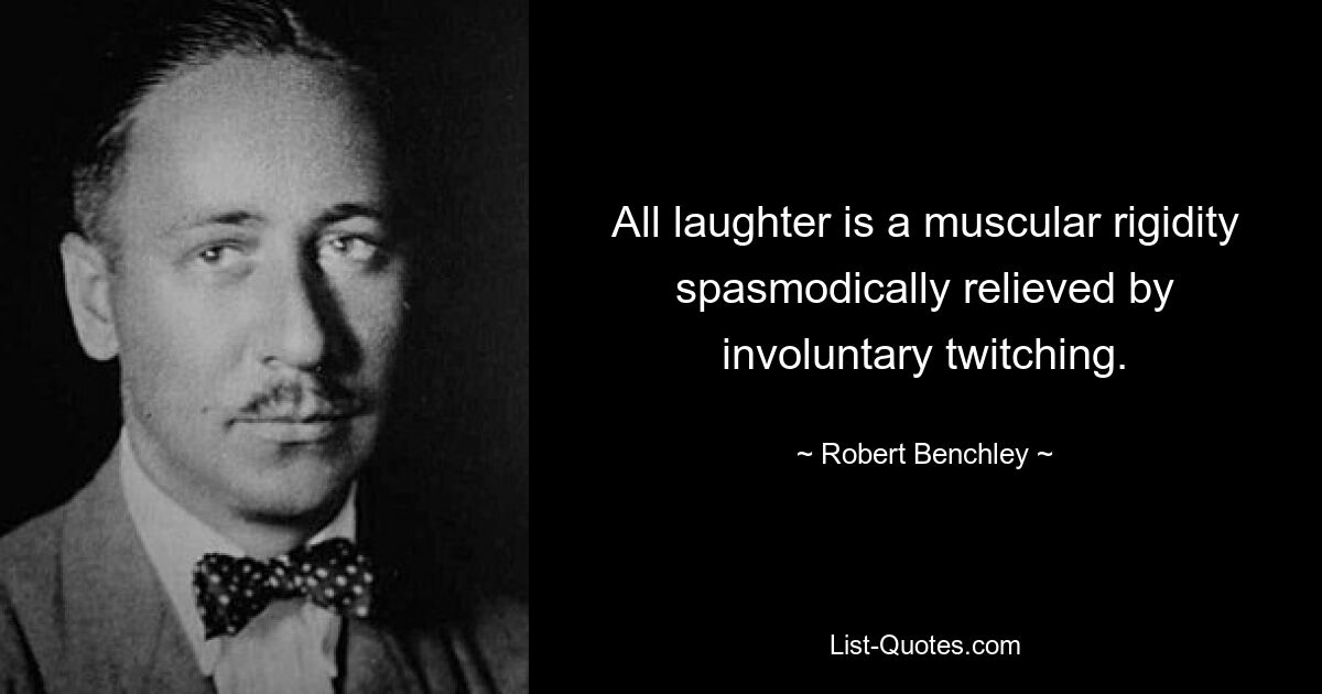 All laughter is a muscular rigidity spasmodically relieved by involuntary twitching. — © Robert Benchley