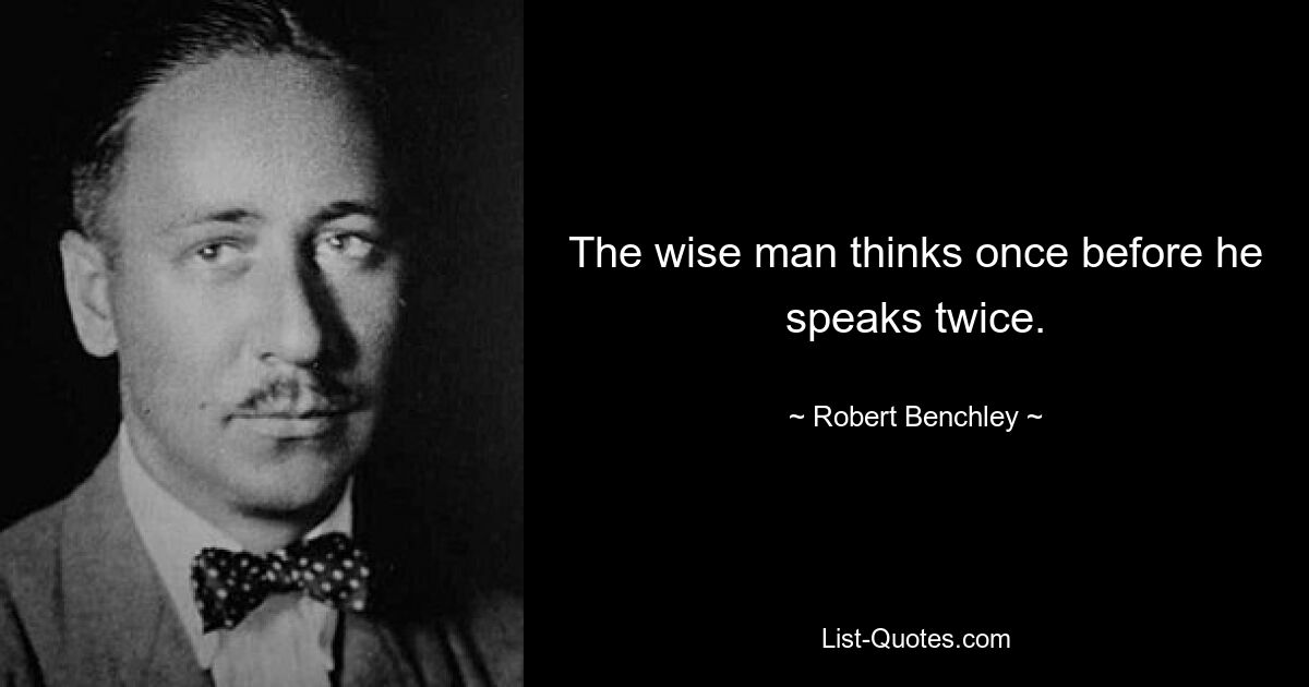 The wise man thinks once before he speaks twice. — © Robert Benchley