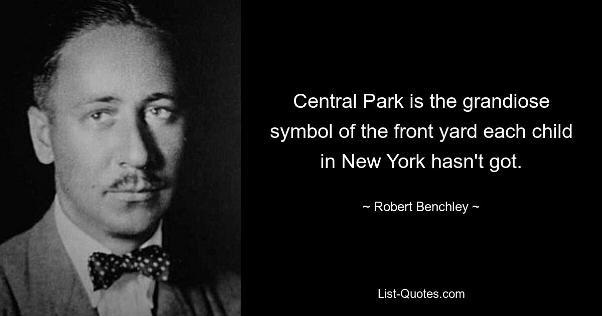 Central Park is the grandiose symbol of the front yard each child in New York hasn't got. — © Robert Benchley