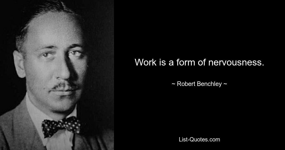 Work is a form of nervousness. — © Robert Benchley