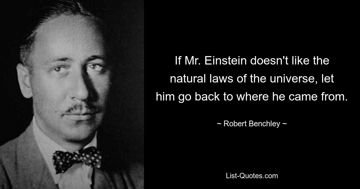 Wenn Herrn Einstein die Naturgesetze des Universums nicht gefallen, soll er dorthin zurückkehren, wo er herkam. — © Robert Benchley