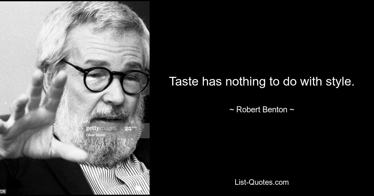 Taste has nothing to do with style. — © Robert Benton