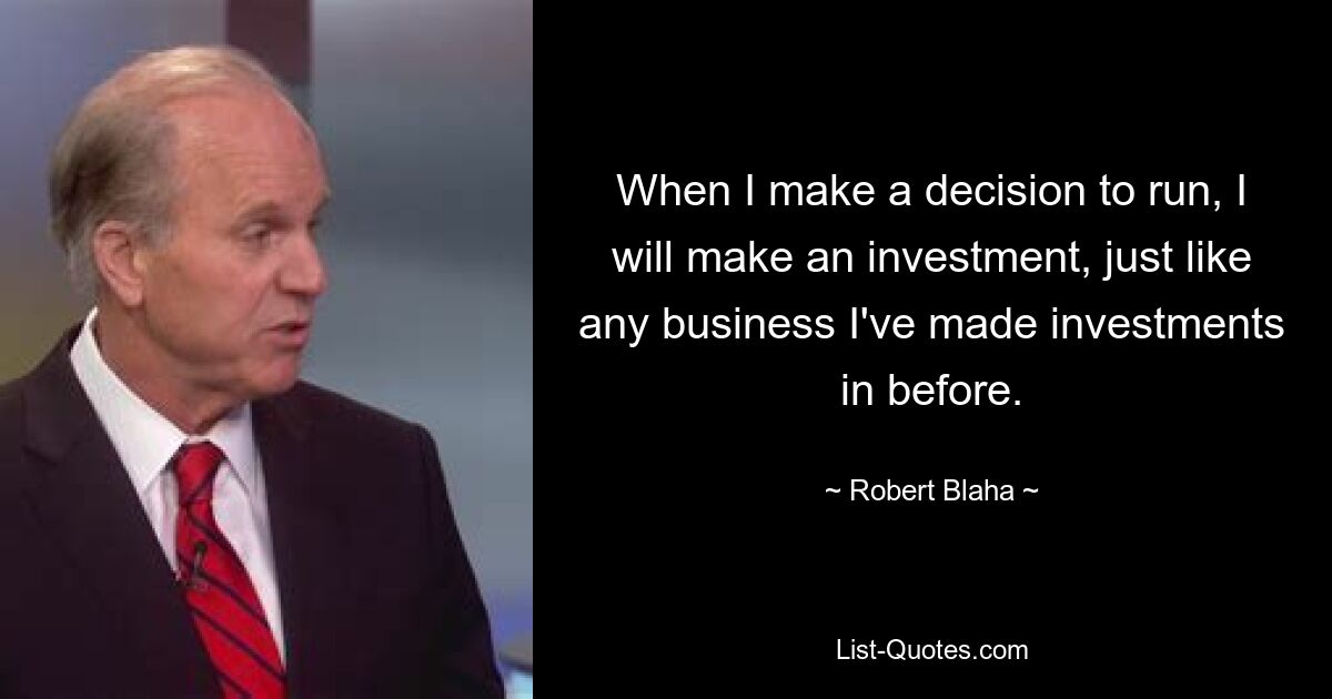 Wenn ich mich entscheide, zu kandidieren, werde ich eine Investition tätigen, genau wie jedes Unternehmen, in das ich zuvor investiert habe. — © Robert Blaha