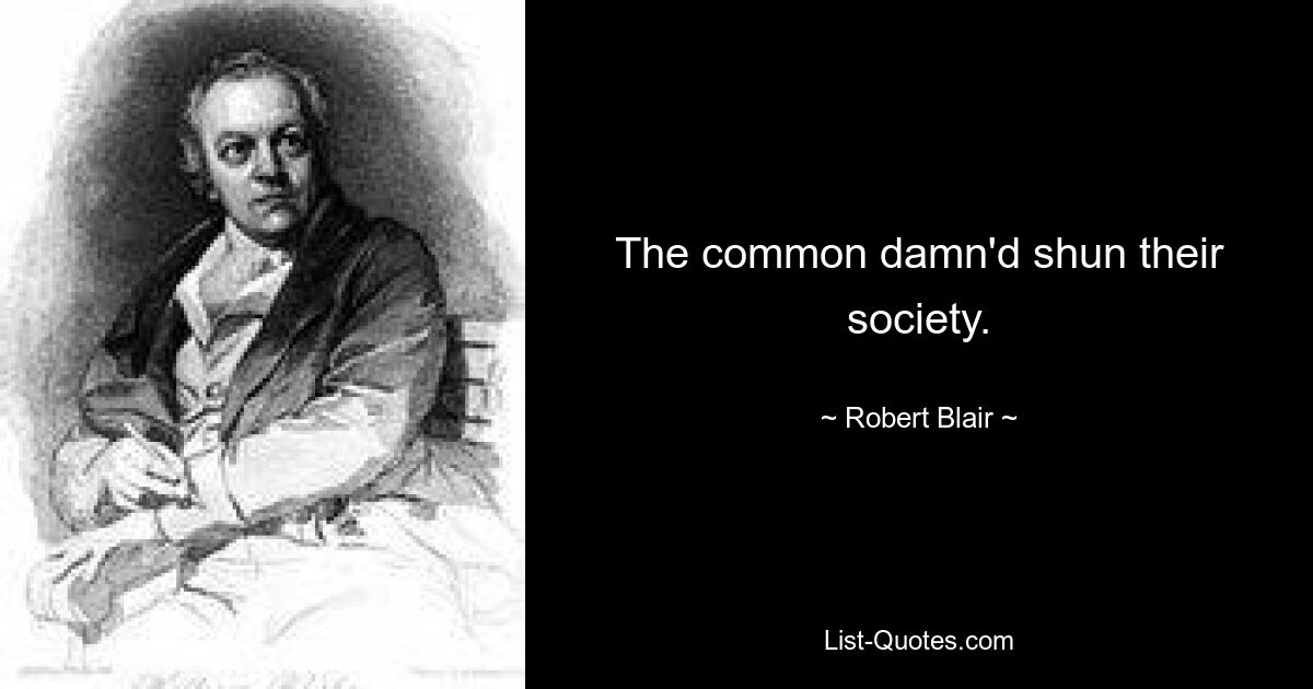 The common damn'd shun their society. — © Robert Blair