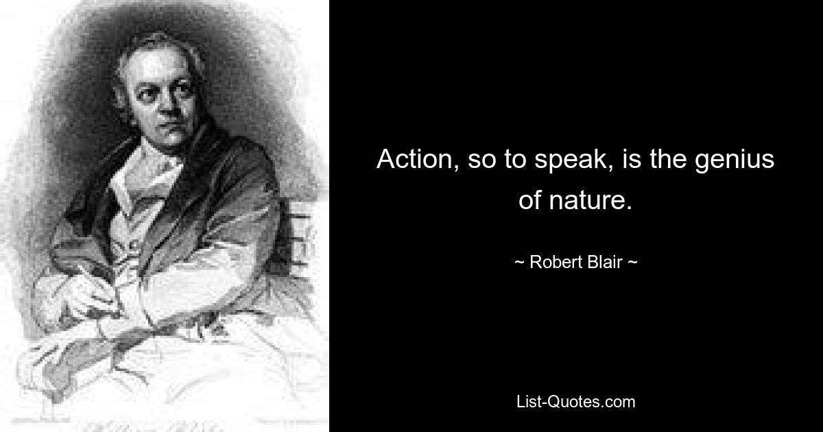 Action, so to speak, is the genius of nature. — © Robert Blair