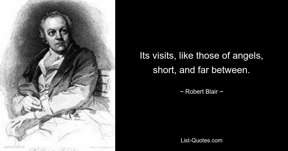 Its visits, like those of angels, short, and far between. — © Robert Blair