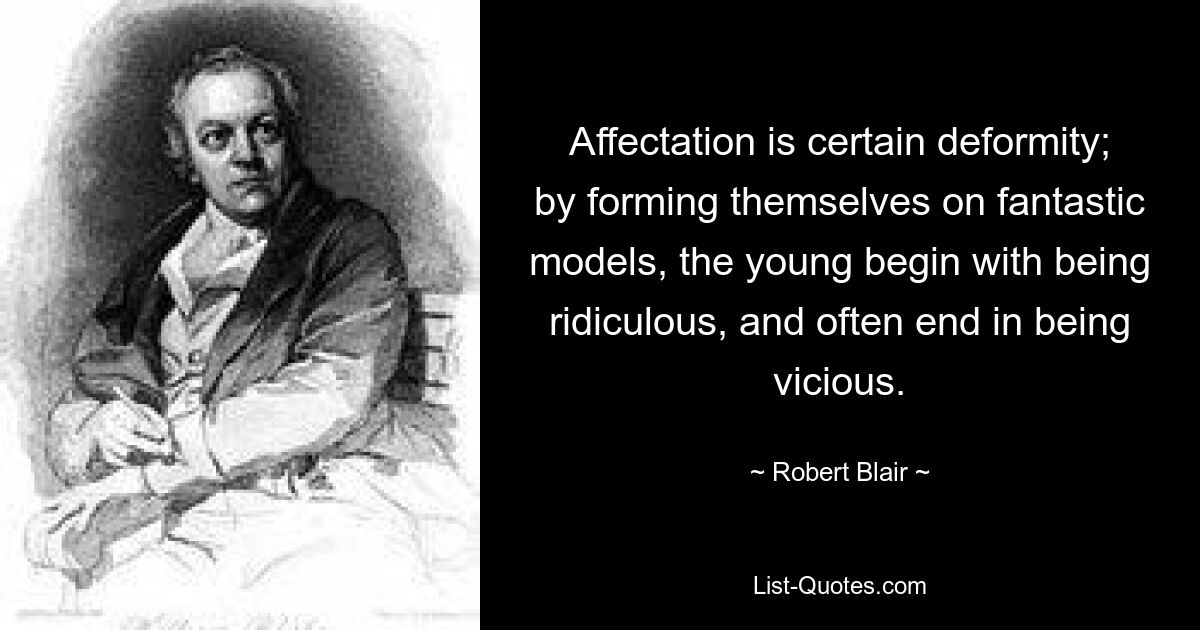 Affectation is certain deformity; by forming themselves on fantastic models, the young begin with being ridiculous, and often end in being vicious. — © Robert Blair