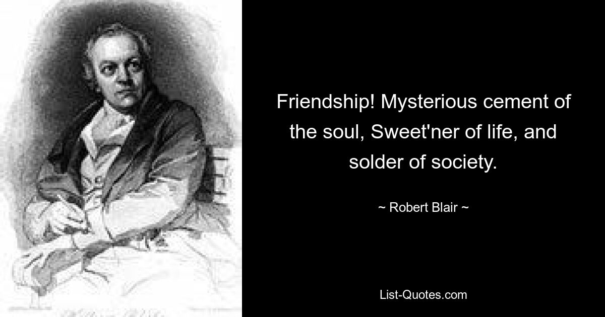 Friendship! Mysterious cement of the soul, Sweet'ner of life, and solder of society. — © Robert Blair